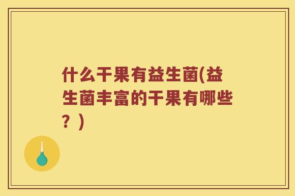什么干果有益生菌(益生菌丰富的干果有哪些？)