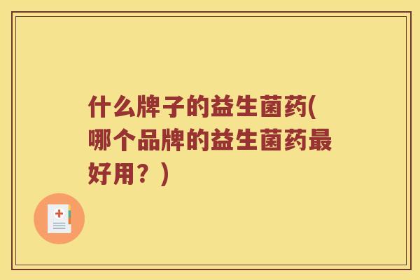 什么牌子的益生菌药(哪个品牌的益生菌药最好用？)
