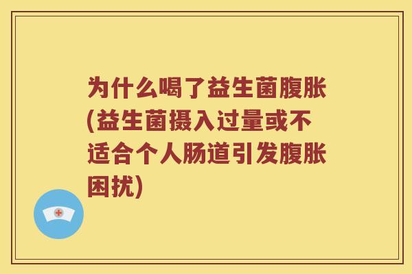 为什么喝了益生菌(益生菌摄入过量或不适合个人肠道引发困扰)