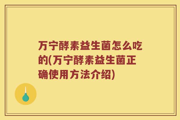 万宁酵素益生菌怎么吃的(万宁酵素益生菌正确使用方法介绍)