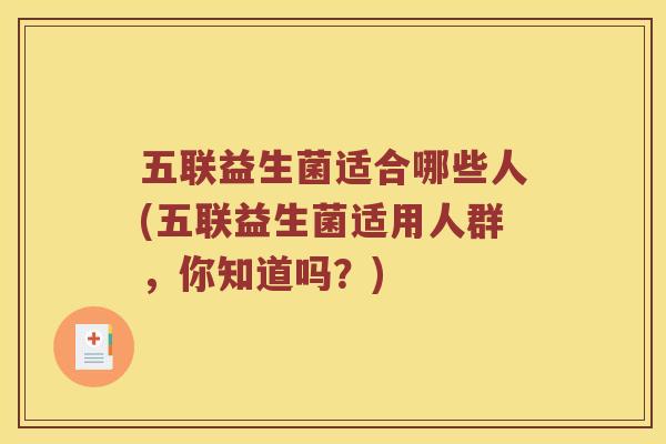 五联益生菌适合哪些人(五联益生菌适用人群，你知道吗？)