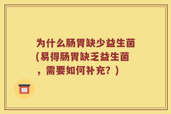 为什么肠胃缺少益生菌(易得肠胃缺乏益生菌，需要如何补充？)