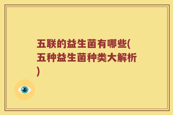 五联的益生菌有哪些(五种益生菌种类大解析)
