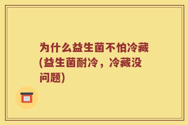 为什么益生菌不怕冷藏(益生菌耐冷，冷藏没问题)