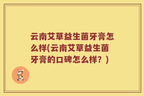 云南艾草益生菌牙膏怎么样(云南艾草益生菌牙膏的口碑怎么样？)