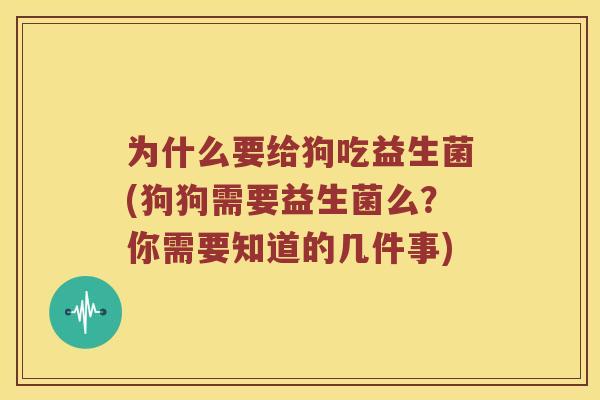 为什么要给狗吃益生菌(狗狗需要益生菌么？你需要知道的几件事)