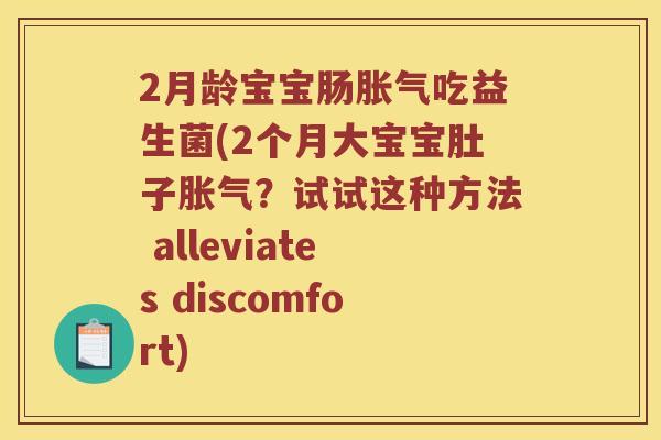 2月龄宝宝肠胀气吃益生菌(2个月大宝宝肚子胀气？试试这种方法 alleviates discomfort)