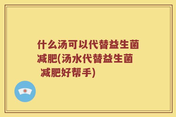 什么汤可以代替益生菌减肥(汤水代替益生菌 减肥好帮手)