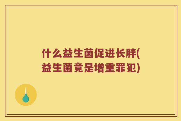 什么益生菌促进长胖(益生菌竟是增重罪犯)