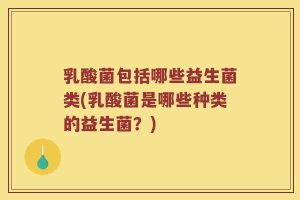 乳酸菌包括哪些益生菌类(乳酸菌是哪些种类的益生菌？)