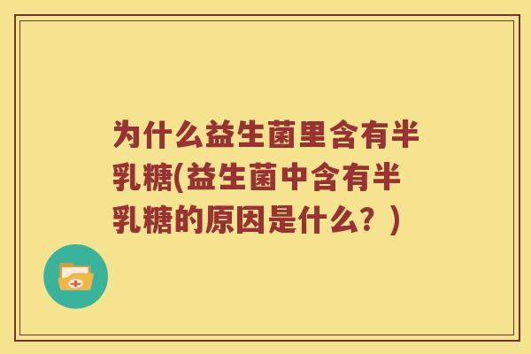 为什么益生菌里含有半乳糖(益生菌中含有半乳糖的原因是什么？)
