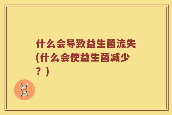 什么会导致益生菌流失(什么会使益生菌减少？)