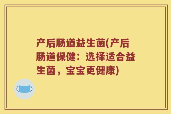 产后肠道益生菌(产后肠道保健：选择适合益生菌，宝宝更健康)