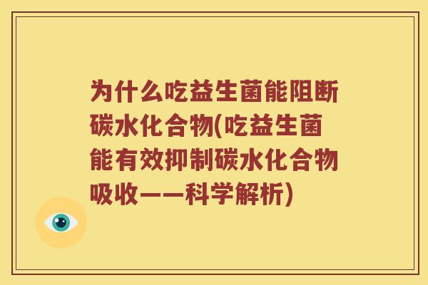 为什么吃益生菌能阻断碳水化合物(吃益生菌能有效抑制碳水化合物吸收——科学解析)