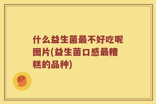 什么益生菌最不好吃呢图片(益生菌口感最糟糕的品种)