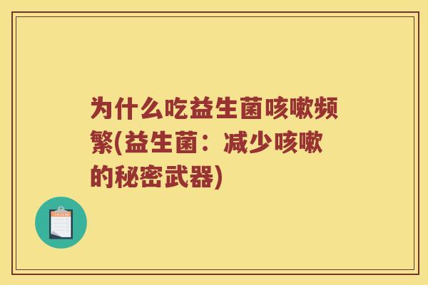 为什么吃益生菌咳嗽频繁(益生菌：减少咳嗽的秘密武器)