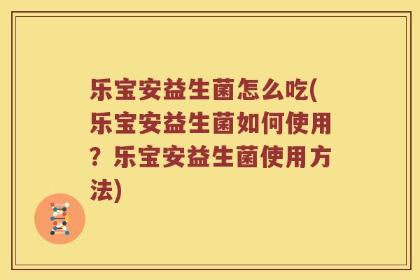 乐宝安益生菌怎么吃(乐宝安益生菌如何使用？乐宝安益生菌使用方法)