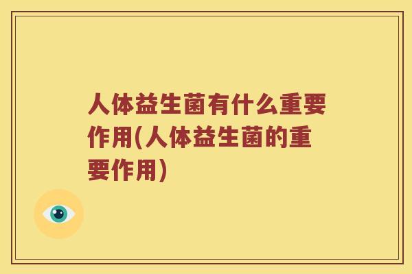 人体益生菌有什么重要作用(人体益生菌的重要作用)