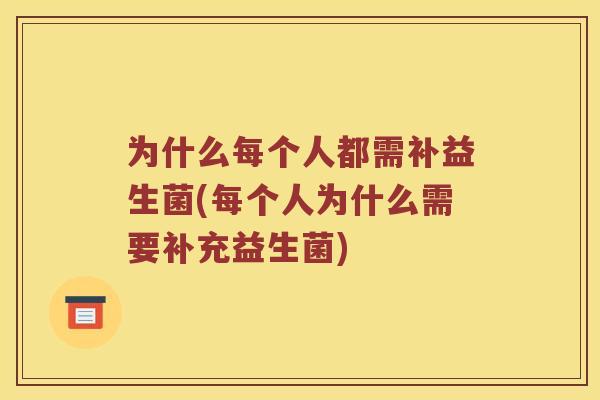 为什么每个人都需补益生菌(每个人为什么需要补充益生菌)
