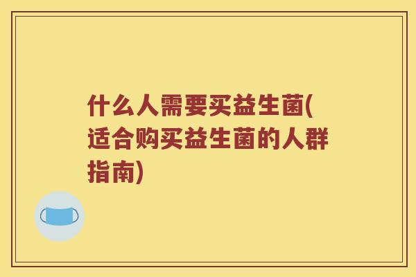 什么人需要买益生菌(适合购买益生菌的人群指南)