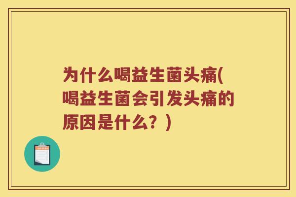 为什么喝益生菌头痛(喝益生菌会引发头痛的原因是什么？)
