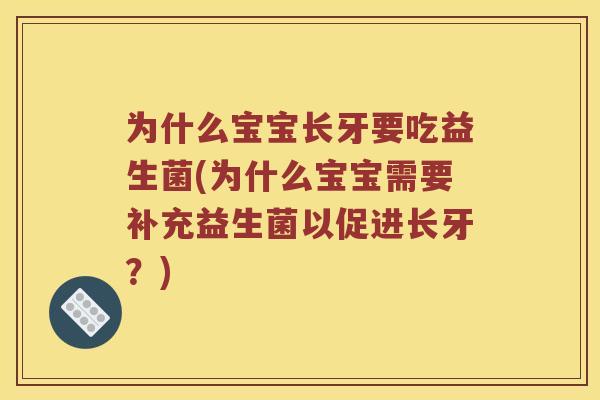 为什么宝宝长牙要吃益生菌(为什么宝宝需要补充益生菌以促进长牙？)