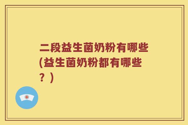 二段益生菌奶粉有哪些(益生菌奶粉都有哪些？)