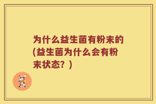 为什么益生菌有粉末的(益生菌为什么会有粉末状态？)