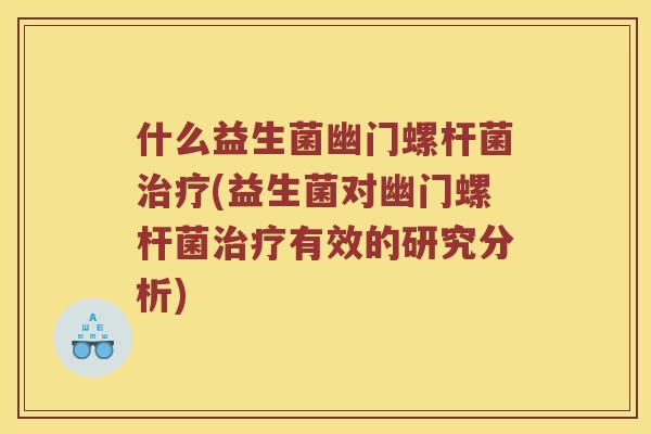 什么益生菌幽门螺杆菌治疗(益生菌对幽门螺杆菌治疗有效的研究分析)