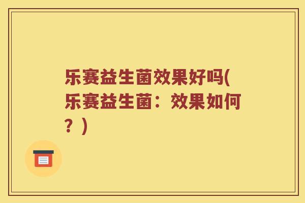 乐赛益生菌效果好吗(乐赛益生菌:效果如何?) 乐赛益生菌效果好吗(乐赛益生菌:效果如何?)
