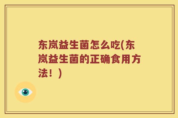 东岚益生菌怎么吃(东岚益生菌的正确食用方法！)