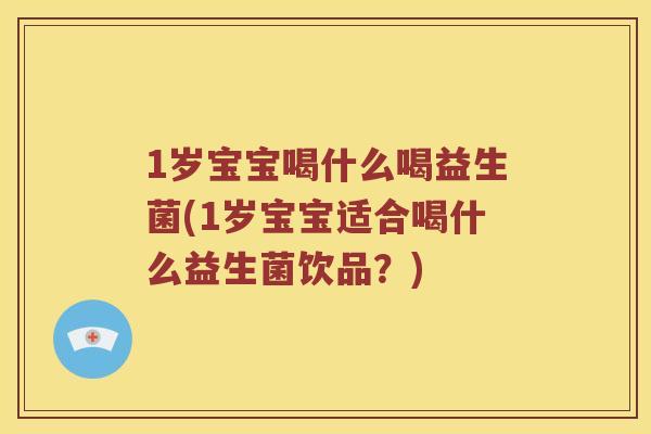 1岁宝宝喝什么喝益生菌(1岁宝宝适合喝什么益生菌饮品？)