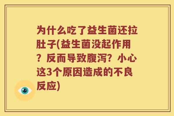 为什么吃了益生菌还拉肚子(益生菌没起作用？反而导致腹泻？小心这3个原因造成的不良反应)