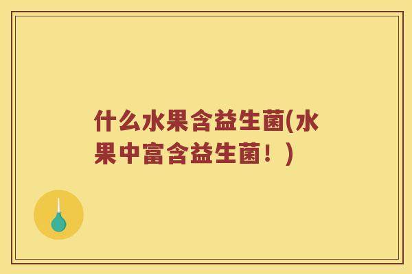 什么水果含益生菌(水果中富含益生菌！)