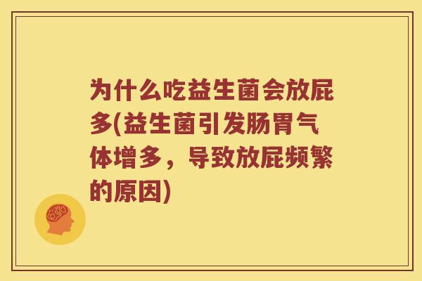 为什么吃益生菌会放屁多(益生菌引发肠胃气体增多，导致放屁频繁的原因)