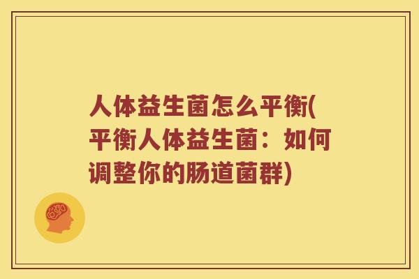 人体益生菌怎么平衡(平衡人体益生菌：如何调整你的肠道菌群)