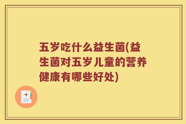 五岁吃什么益生菌(益生菌对五岁儿童的营养健康有哪些好处)