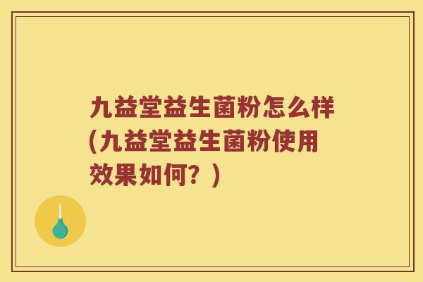 九益堂益生菌粉怎么样(九益堂益生菌粉使用效果如何?) 九益堂益生菌粉怎么样(九益堂益生菌粉使用效果如何?)