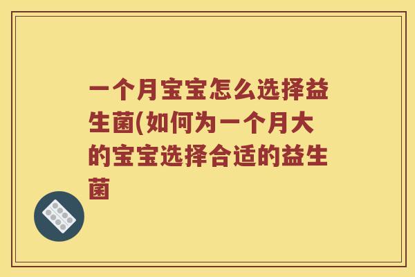 一个月宝宝怎么选择益生菌(如何为一个月大的宝宝选择合适的益生菌 一个月宝宝怎么选择益生菌(如何为一个月大的宝宝选择合适的益生菌