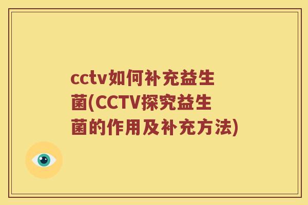cctv如何补充益生菌(CCTV探究益生菌的作用及补充方法)