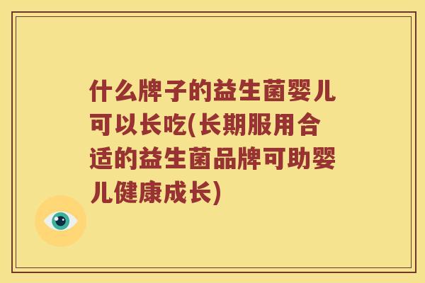 什么牌子的益生菌婴儿可以长吃(长期服用合适的益生菌品牌可助婴儿健康成长)
