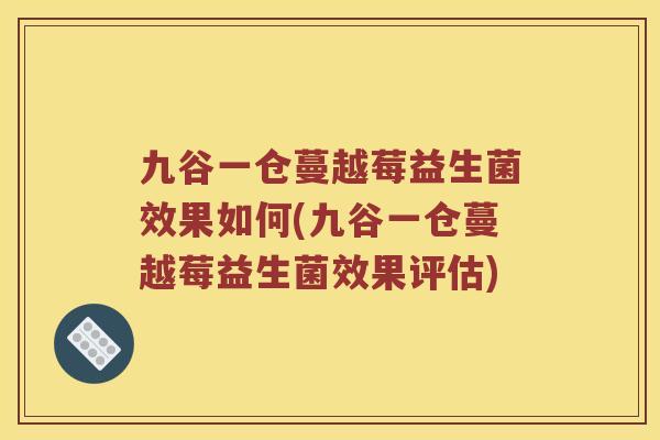 九谷一仓蔓越莓益生菌效果如何(九谷一仓蔓越莓益生菌效果评估)