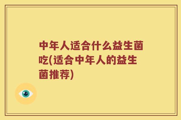 中年人适合什么益生菌吃(适合中年人的益生菌推荐)