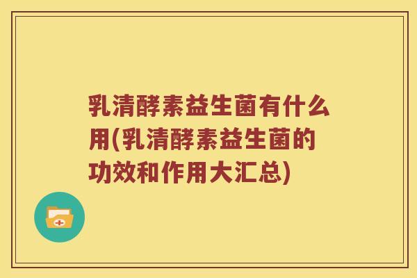 乳清酵素益生菌有什么用(乳清酵素益生菌的功效和作用大汇总)