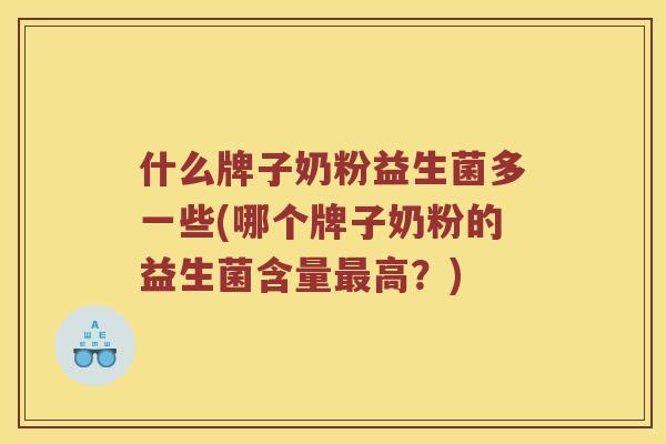 什么牌子奶粉益生菌多一些(哪个牌子奶粉的益生菌含量最高？)