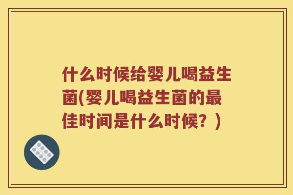 什么时候给婴儿喝益生菌(婴儿喝益生菌的最佳时间是什么时候？)