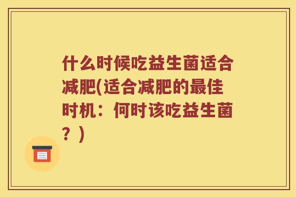 什么时候吃益生菌适合减肥(适合减肥的最佳时机：何时该吃益生菌？)