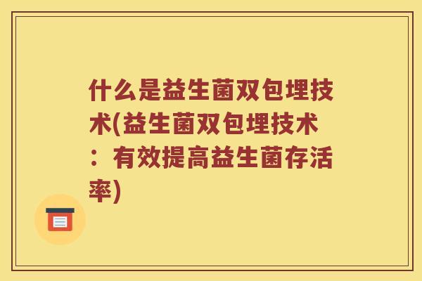 什么是益生菌双包埋技术(益生菌双包埋技术：有效提高益生菌存活率)