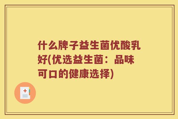 什么牌子益生菌优酸乳好(优选益生菌：品味可口的健康选择)