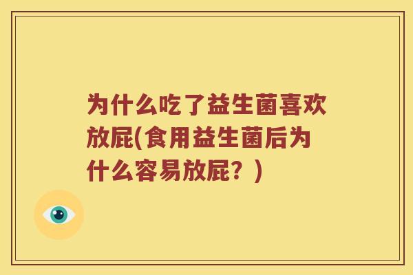 为什么吃了益生菌喜欢放屁(食用益生菌后为什么容易放屁？)